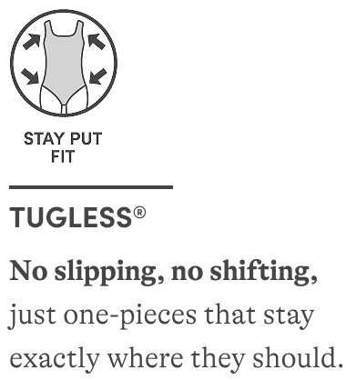 Tugless&reg; No slipping, no shifting, just one-pieces that stay exactly where they should.