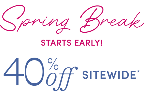 Spring Break starts early! 40% off sitewide*