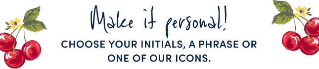 Make it personal! Choose your initials, a phrase or one of our icons.