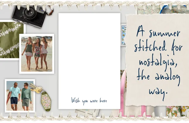 A summer stitched for nostalgia, the analog way. Fresh florals, flawless gifts. From water to whatever's next. Wish you were here. Make it personal; fetch compliments. Summer, the way you remember it.